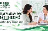 Chảy máu âm đạo bất thường: Cần tìm nguyên nhân, không nên tự quy cho rối loạn nội tiết