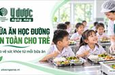 Bữa ăn học đường: Bảo vệ sức khỏe trẻ từ trước khi thức ăn lên bàn